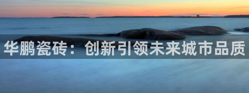金年会游戏：华鹏瓷砖：创新引领未来城市品质